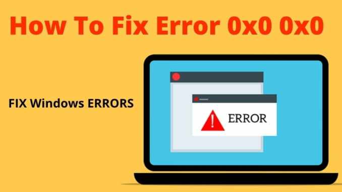 How to Fix 0x0 0x0 Error Permanently in Windows PC?